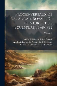Procès-Verbaux De L'acadÃ(c)mie Royale De Peinture Et De Sculpture 1648-1793