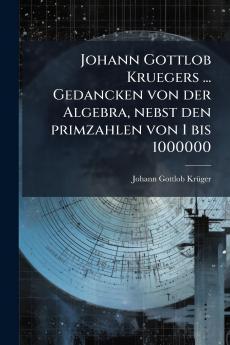 Johann Gottlob Kruegers ... Gedancken von der Algebra nebst den primzahlen von 1 bis 1000000