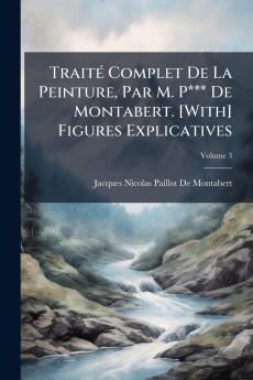 TraitÃ(c) Complet De La Peinture Par M. P*** De Montabert. [With] Figures Explicatives
