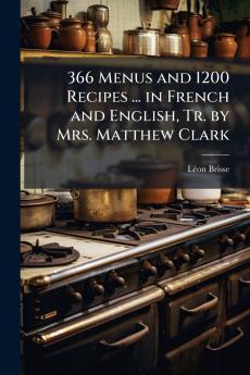 366 Menus and 1200 Recipes ... in French and English Tr. by Mrs. Matthew Clark