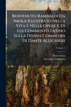Benvenuto Rambaldi Da Imola Illustrato Nella Vita E Nelle Opere E Di Lui Commento Latino Sulla Divina Commedia Di Dante Allighieri