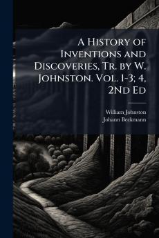 History of Inventions and Discoveries Tr. by W. Johnston. Vol. 1-3; 4 2Nd Ed
