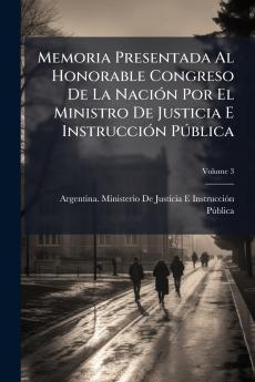 Memoria Presentada Al Honorable Congreso De La NaciÃ3n Por El Ministro De Justicia E InstrucciÃ3n PÃ°blica