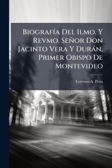 BiografÃ-a Del Ilmo. Y Revmo. Señor Don Jacinto Vera Y Duràn Primer Obispo De Montevideo