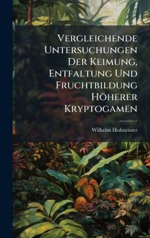 Vergleichende Untersuchungen Der Keimung Entfaltung Und Fruchtbildung Höherer Kryptogamen