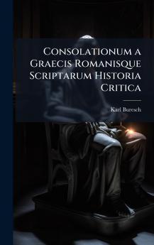 Consolationum a Graecis Romanisque Scriptarum Historia Critica