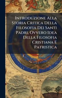 Introduzione Alla Storia Critica Della Filosofia Dei Santi Padri Ovvero Idea Della Filosofia Cristiana E Patristica