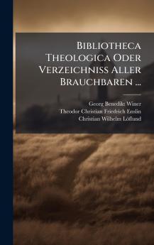Bibliotheca Theologica Oder Verzeichniss Aller Brauchbaren ...