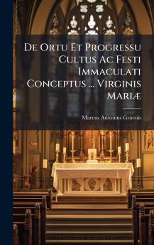 De Ortu Et Progressu Cultus Ac Festi Immaculati Conceptus ... Virginis MariÃ]