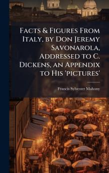 Facts & Figures From Italy by Don Jeremy Savonarola Addressed to C. Dickens an Appendix to His 'pictures'