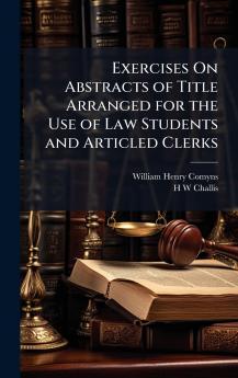 Exercises On Abstracts of Title Arranged for the Use of Law Students and Articled Clerks