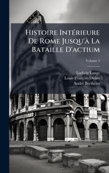 Histoire IntÃ(c)rieure De Rome Jusqu'Ã La Bataille D'actium
