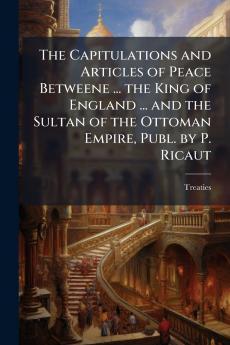 Capitulations and Articles of Peace Betweene ... the King of England ... and the Sultan of the Ottoman Empire Publ. by P. Ricaut