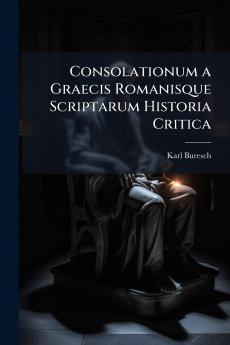 Consolationum a Graecis Romanisque Scriptarum Historia Critica