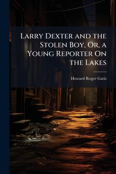 Larry Dexter and the Stolen Boy Or a Young Reporter On the Lakes