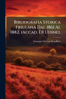 Bibliografia Storica Friulana Dal 1861 Al 1882. (Accad. Di Udine).