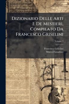Dizionario Delle Arti E De Mestieri Compilato Da Francesco Griselini