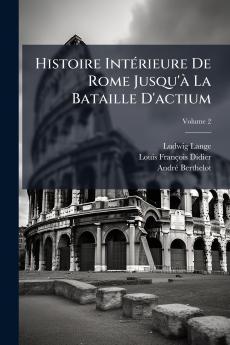 Histoire IntÃ(c)rieure De Rome Jusqu'Ã La Bataille D'actium
