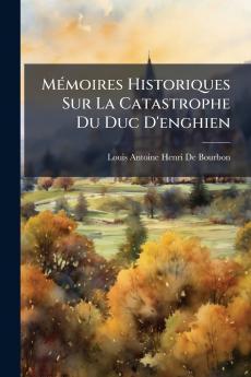 MÃ(c)moires Historiques Sur La Catastrophe Du Duc D'enghien
