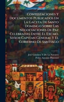 Contestaciones Y Documentos Publicados En La Gaceta De Santo Domingo Sobre Las Negociaciones De Paz Celebradas Entre El Excmo. Señor Capitan General Y El Gobierno De Santiago