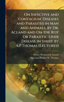 On Infective and 'contagium' Diseases and Parasites in Man and Animals by Dr. Acland and On the Rot Or Parasitic Liver Disease in Sheep by A.P.Thomas [Lectures]