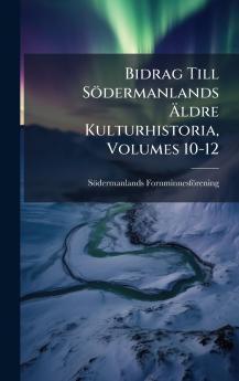 Bidrag Till Södermanlands Ã&#132;ldre Kulturhistoria Volumes 10-12