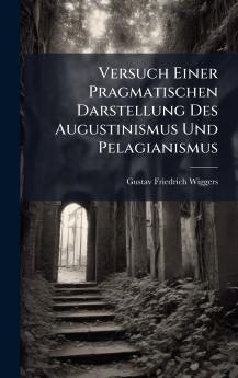 Versuch Einer Pragmatischen Darstellung Des Augustinismus Und Pelagianismus