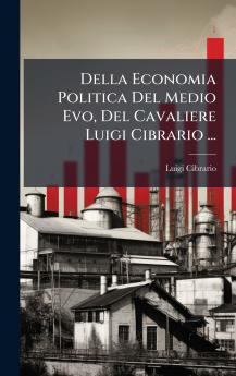 Della Economia Politica Del Medio Evo Del Cavaliere Luigi Cibrario ...