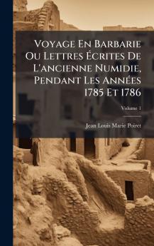 Voyage En Barbarie Ou Lettres Ã&#137;crites De L'ancienne Numidie Pendant Les AnnÃ(c)es 1785 Et 1786