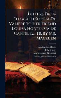 Letters From Elizabeth Sophia De Valiere to Her Friend Louisa Hortensia De Canteleu Tr. by Mr. Maceuen