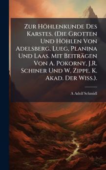 Zur Höhlenkunde Des Karstes. (Die Grotten Und Höhlen Von Adelsberg Lueg Planina Und Laas. Mit Beiträgen Von A. Pokorny J.R. Schiner Und W. Zippe. K. Akad. Der Wiss.).