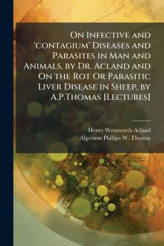 On Infective and 'contagium' Diseases and Parasites in Man and Animals by Dr. Acland and On the Rot Or Parasitic Liver Disease in Sheep by A.P.Thomas [Lectures]