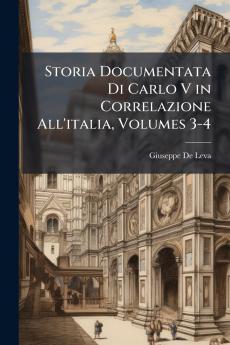 Storia Documentata Di Carlo V in Correlazione All'italia Volumes 3-4