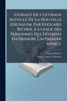 Extraits De L'ouvrage IntitulÃ(c) De La Nouvelle JÃ(c)rusalem Par Edouard Richer Ã&#128; L'usage Des Personnes Qui DÃ(c)sirent En Prendre Un Premier Aperçu