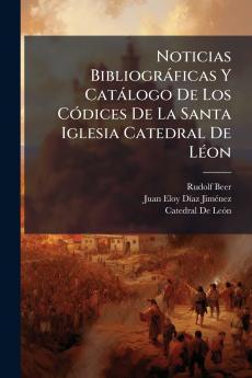Noticias Bibliogràficas Y Catàlogo De Los CÃ3dices De La Santa Iglesia Catedral De LÃ(c)on