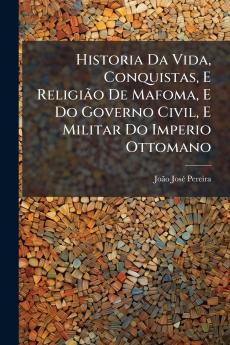 Historia Da Vida Conquistas E ReligiÃ£o De Mafoma E Do Governo Civil E Militar Do Imperio Ottomano