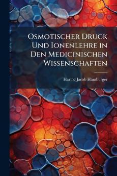Osmotischer Druck Und Ionenlehre in Den Medicinischen Wissenschaften
