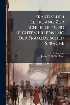 Praktischer Lehrgang Zur Schnellen Und Leichten Erlernung Der Französischen Sprache