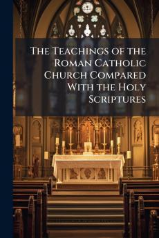 Teachings of the Roman Catholic Church Compared With the Holy Scriptures