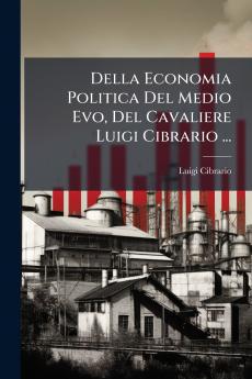 Della Economia Politica Del Medio Evo Del Cavaliere Luigi Cibrario ...