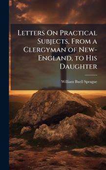 Letters On Practical Subjects From a Clergyman of New-England to His Daughter