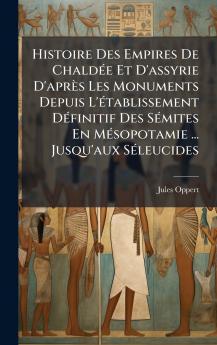 Histoire Des Empires De ChaldÃ©e Et D'assyrie D'aprÃ¨s Les Monuments Depuis L'Ã©tablissement DÃ©finitif Des SÃ©mites En MÃ©sopotamie ... Jusqu'aux SÃ©leucides