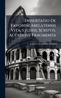 Dissertatio De Favorini Arelatensis Vita Studiis Scriptis. Accedunt Fragmenta