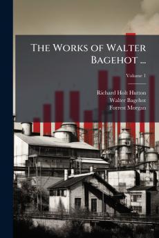 The Works of Walter Bagehot ...
