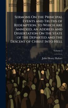 Sermons On the Principal Events and Truths of Redemption. to Which Are Annexed an Address and Dissertation On the State of the Departed and the Descent of Christ Into Hell