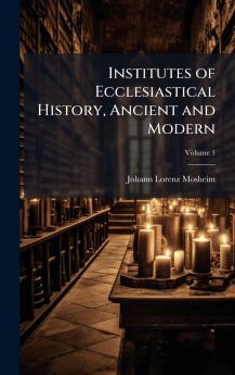 Institutes of Ecclesiastical History Ancient and Modern