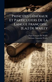 Principes GÃ©nÃ©raux Et Particuliers De La Langue FranÃ§oise. [E.a.] De Wailly