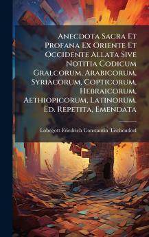 Anecdota Sacra Et Profana Ex Oriente Et Occidente Allata Sive Notitia Codicum Gralcorum Arabicorum Syriacorum Copticorum Hebraicorum Aethiopicorum Latinorum. Ed. Repetita Emendata