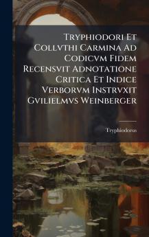 Tryphiodori Et Collvthi Carmina Ad Codicvm Fidem Recensvit Adnotatione Critica Et Indice Verborvm Instrvxit Gvilielmvs Weinberger