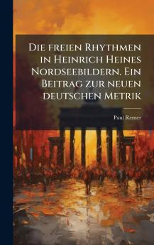 Die freien Rhythmen in Heinrich Heines Nordseebildern. Ein Beitrag zur neuen deutschen Metrik